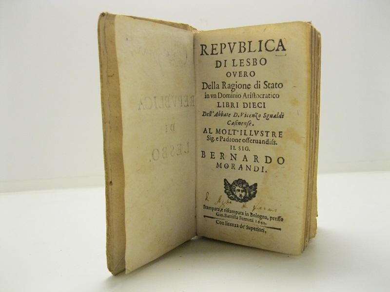 Repubblica di Lesbo overo della ragione di Stato in un dominio aristocratico. Libri dieci al molt'illustre Sig. e Padrone osservandiss. il sig. Bernardo Morandi